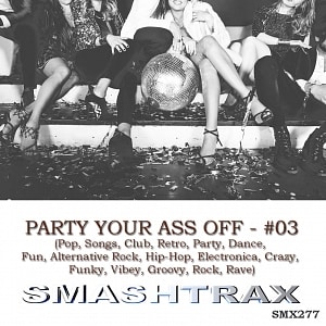 PARTY YOUR ASS OFF - #03 (Pop, Songs, Club, Retro, Party, Dance, Fun, Alternative Rock, Hip-Hop, Electronica, Crazy, Funky, Vibey, Groovy, Rock